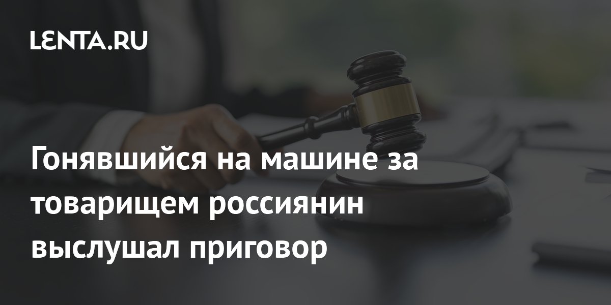 Гонявшийся за товарищем на машине россиянин получил 9 лет колонии строгого режима
