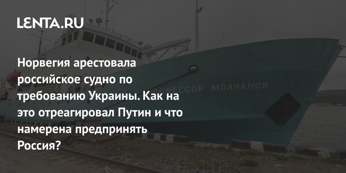 Норвегия по иску «Нафтогаза» арестовала российское судно «Профессор Молчанов»: реакция Москвы
