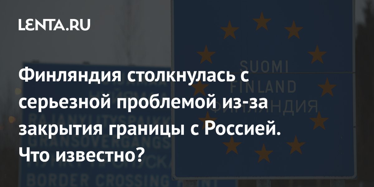 Финляндия заявила о потерях в миллиард евро из-за закрытой границы с Россией