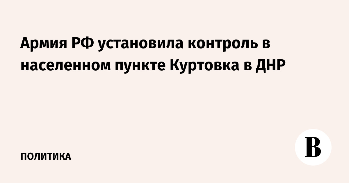 Армия РФ установила контроль над Куртовкой в ДНР