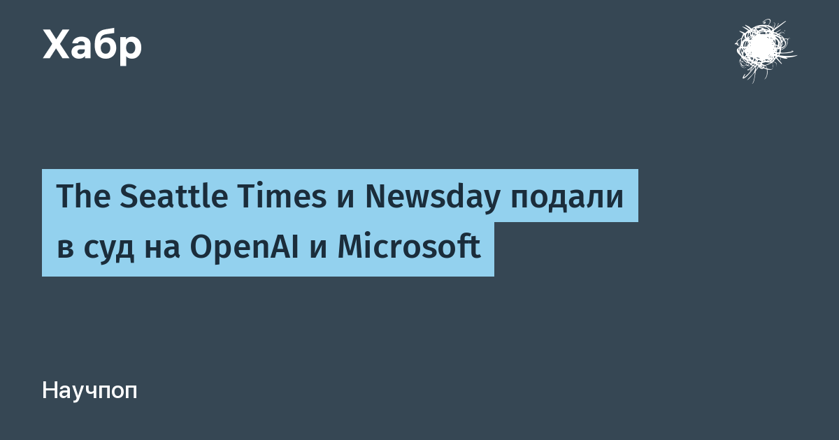 The Seattle Times и Newsday подали в суд на OpenAI и Microsoft из-за обучения ИИ на статьях