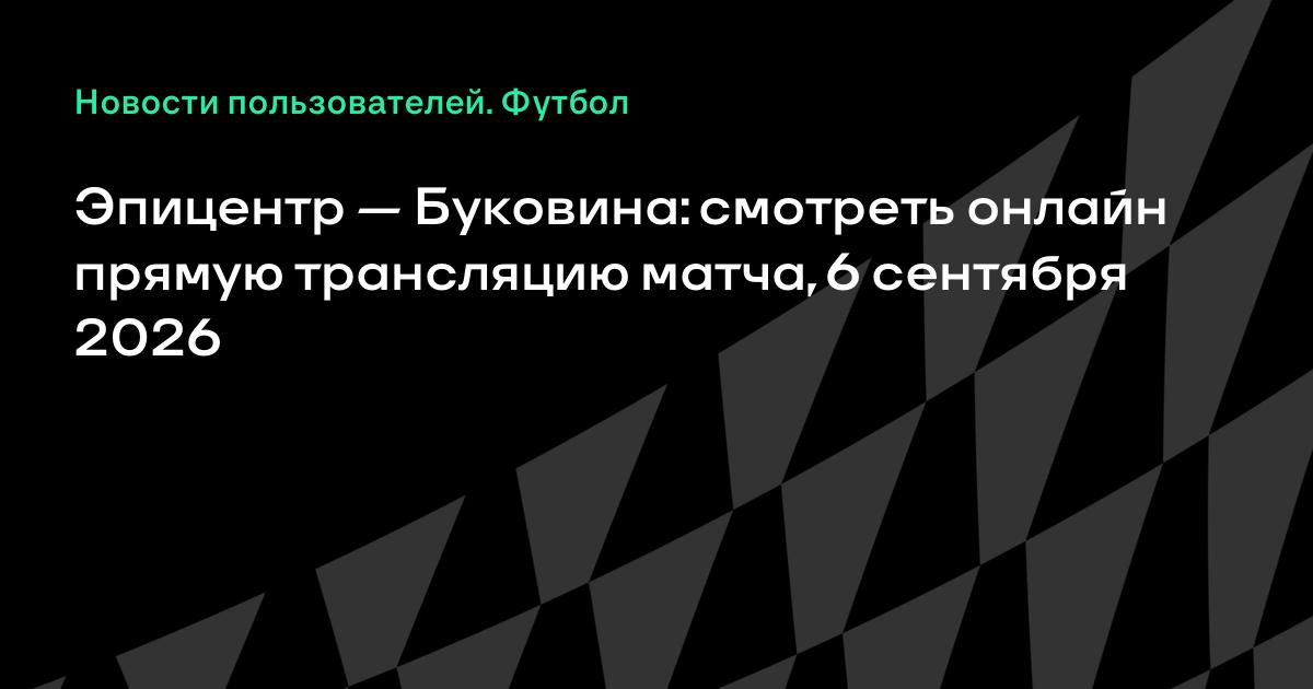 Эпицентр — Буковина 6 сентября: смотреть онлайн прямую трансляцию матча чемпионата Украины
