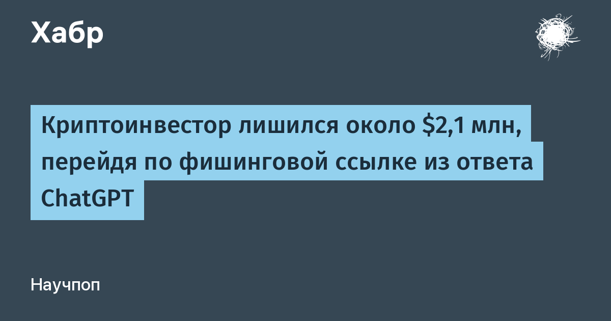 Криптоинвестор потерял около $2,1 млн из-за фишинговой ссылки в ответе ChatGPT Криптоинвестор потерял около $2,1 млн из-за фишинговой ссылки в ответе ChatGPT