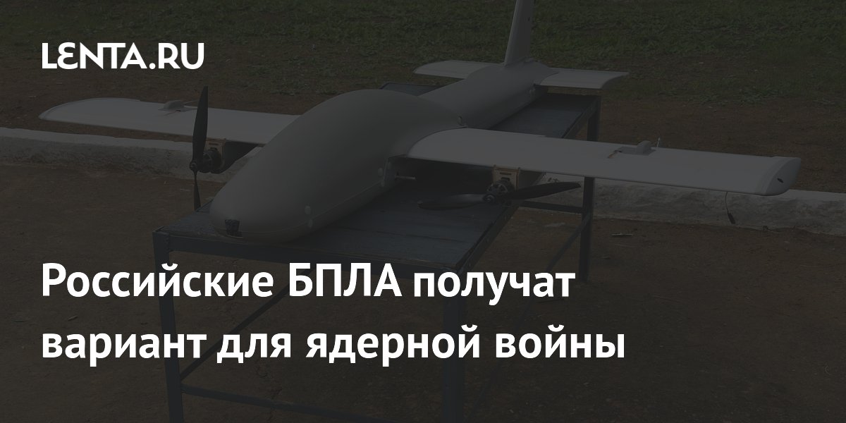 Российские дроны переоборудуют для задач ядерной войны