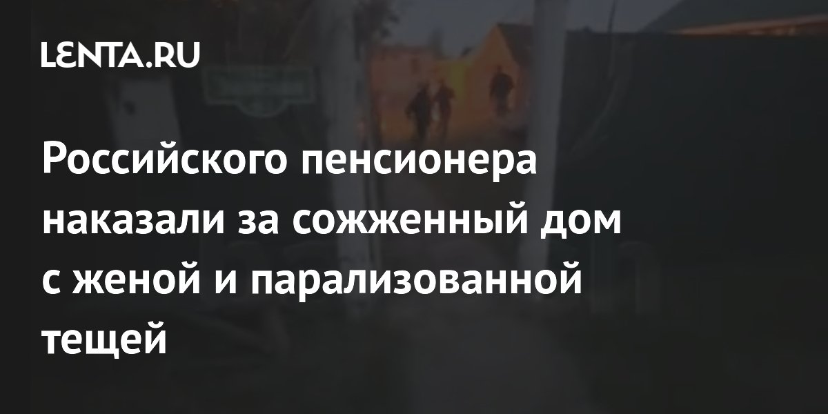 В Башкортостане пенсионер получил 16 лет за поджог жены и гибель тещи
