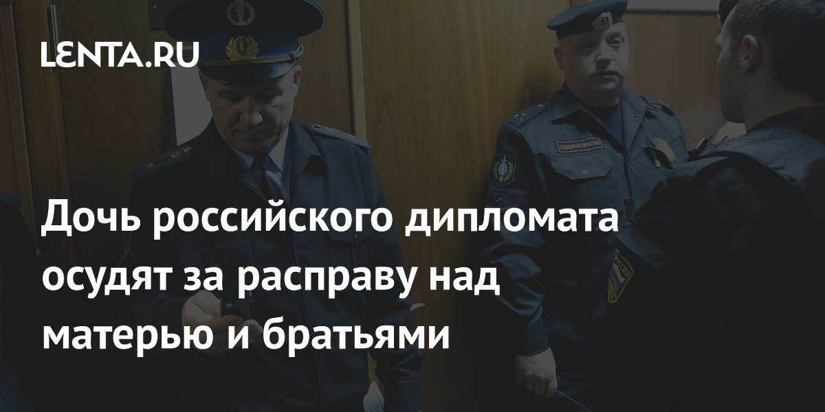 Дочь российского дипломата предстанет перед судом по обвинению в убийстве матери и братьев