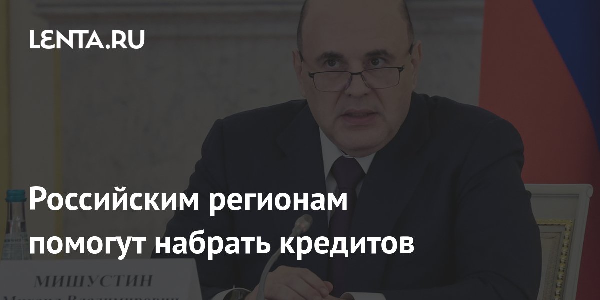 Мишустин поручил Минфину проработать льготные кредиты для регионов