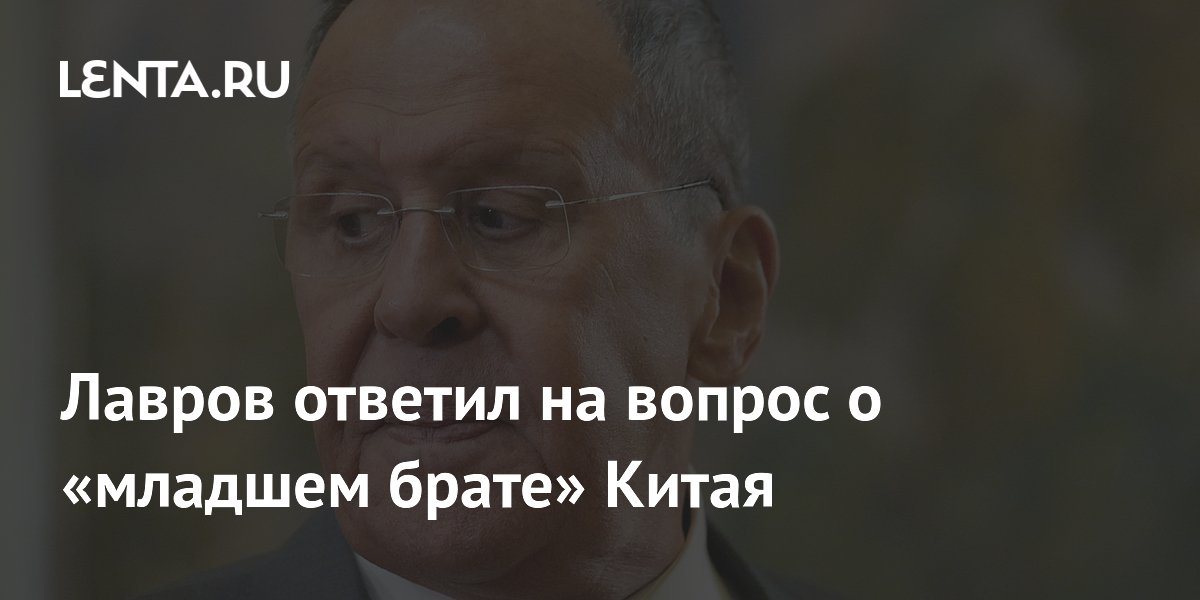 Лавров: Россия не ощущает себя младшим братом Китая