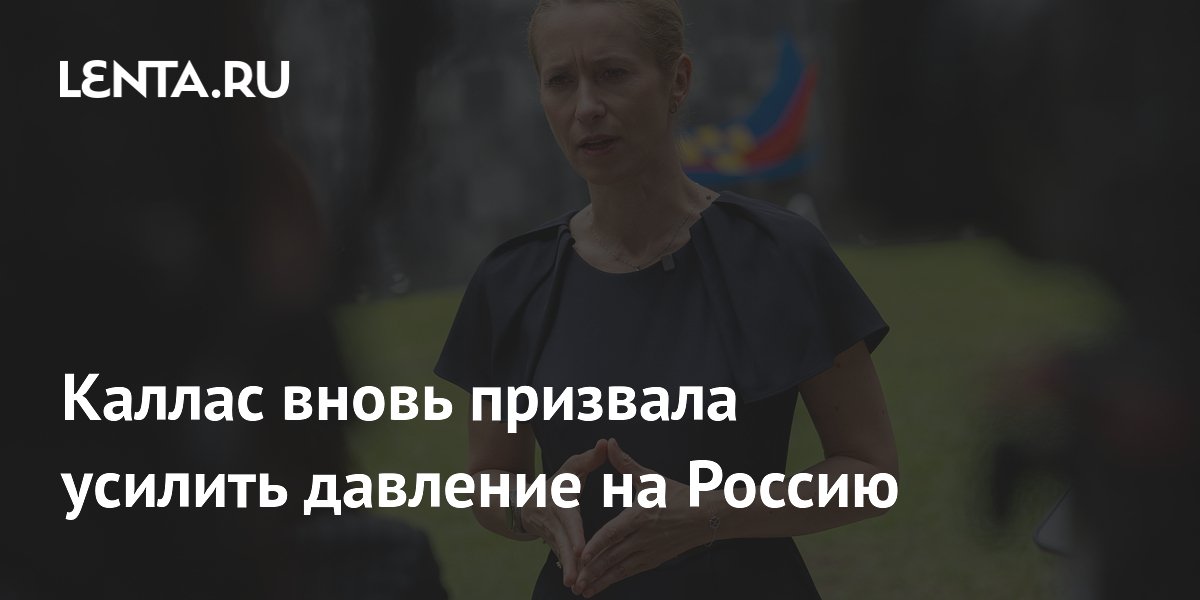 Каллас призвала усилить давление на Россию и нарастить поддержку Украины