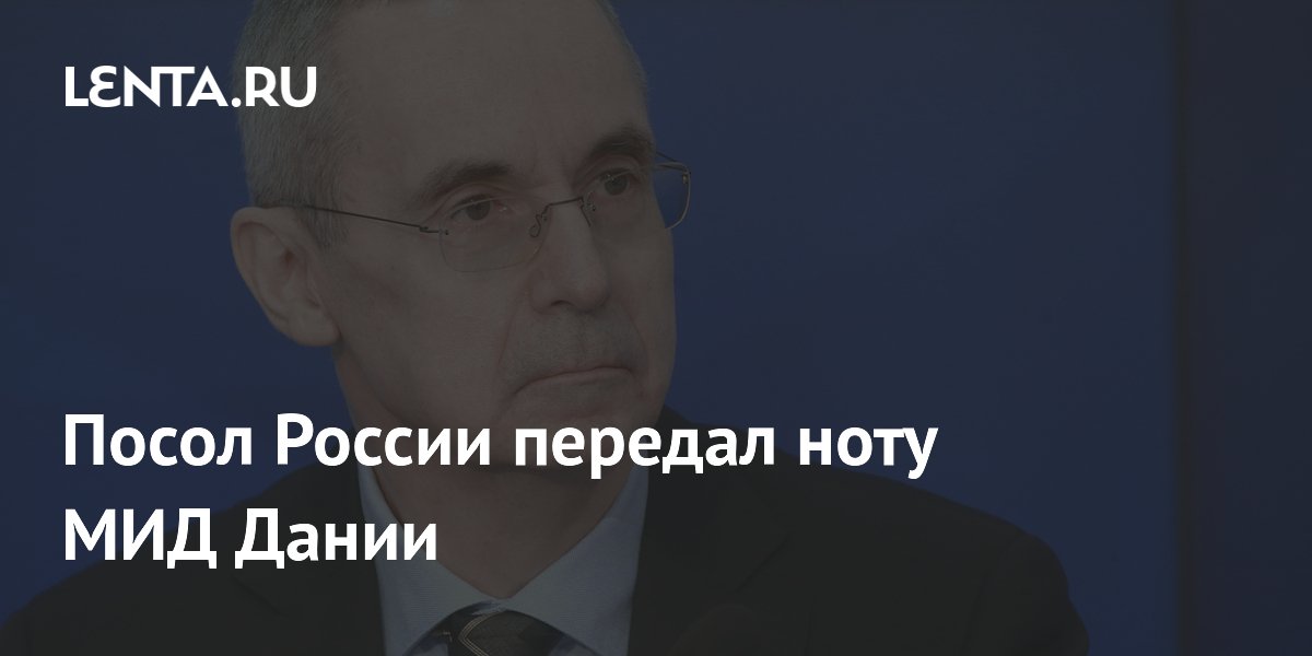 Посол России передал ноту МИД Дании после нападок на школу при посольстве Посол России передал ноту МИД Дании после нападок на школу при посольстве