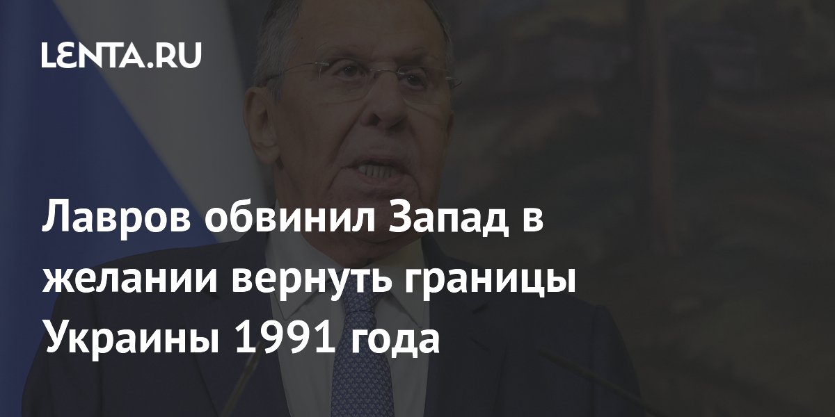 Лавров обвинил Запад в требовании вернуть Украине границы 1991 года