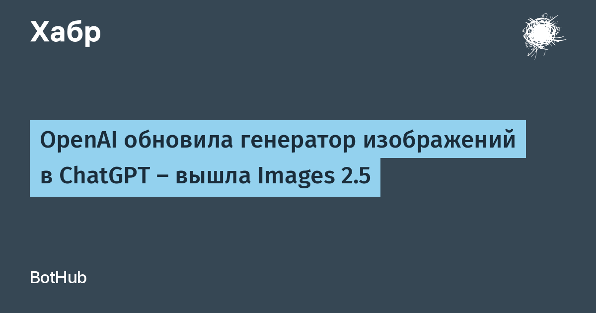 OpenAI выпустила Images 2.5 для ChatGPT: генерация быстрее на 50% и точнее правки